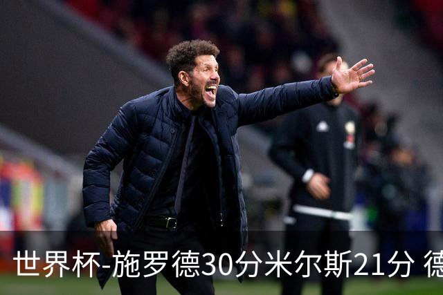世界杯-施罗德30分米尔斯21分 德国胜澳大利亚