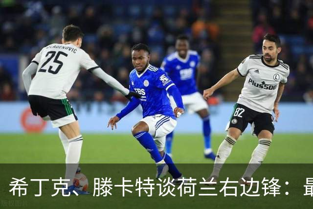 希丁克、滕卡特谈荷兰右边锋：最好用马伦首发，萨默维尔当后手