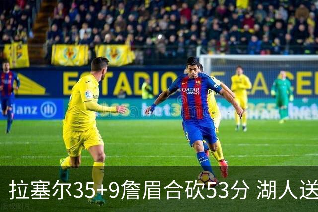 拉塞尔35+9詹眉合砍53分 湖人送活塞15连败