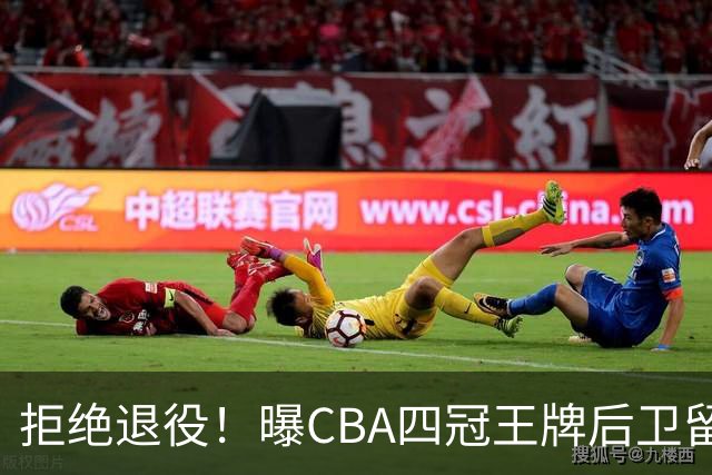 拒绝退役！曝CBA四冠王牌后卫留守上海男篮，再次携手张镇麟冲击总冠军