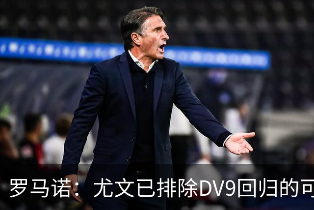 罗马诺：尤文已排除DV9回归的可能 没在谈坎比亚索和弗拉泰西互换