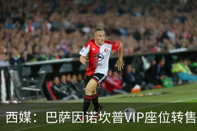 西媒：巴萨因诺坎普VIP座位转售又进账1400万欧元