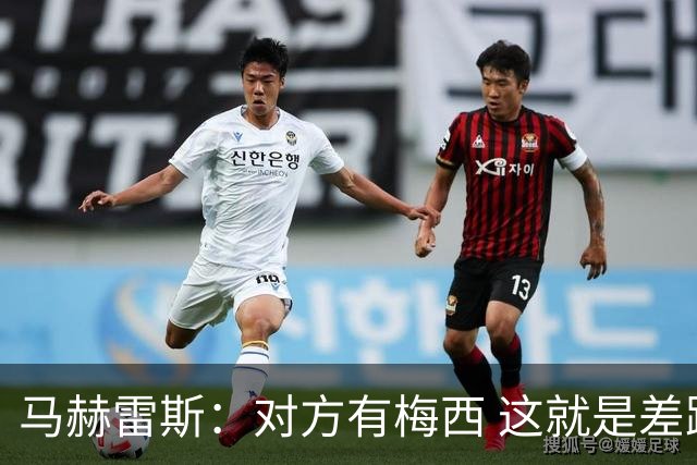 马赫雷斯：对方有梅西 这就是差距，想尽办法要限制他但是没做到